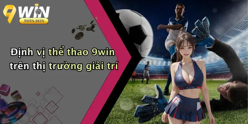 Định vị thể thao 9win trên thị trường giải trí