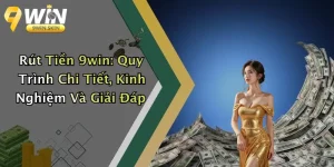 Rút Tiền 9win: Quy Trình Chi Tiết, Kinh Nghiệm Và Giải Đáp