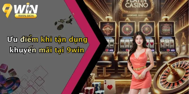 Ưu điểm khi tận dụng khuyến mãi tại 9win